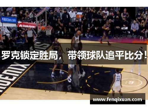 罗克锁定胜局，带领球队追平比分！