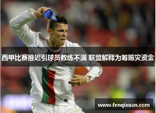 西甲比赛推迟引球员教练不满 联盟解释为筹赈灾资金